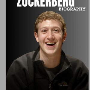 BIOGRAPHY OF MARK ZUCKERBERG: THE MAN WHO REWIRED THE WORLD AND REIMAGINED OUR DIGITAL FUTURE